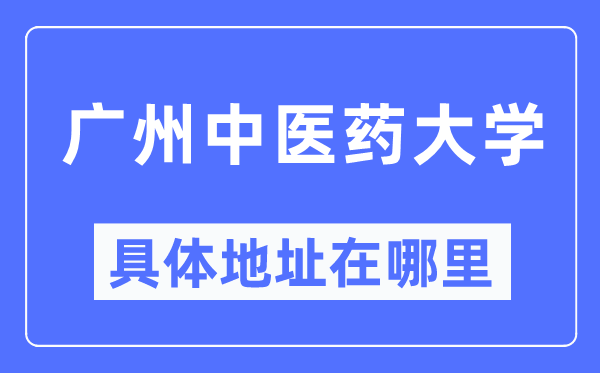广州中医药大学具体地址在哪里,在广州的哪个区?