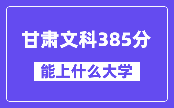 甘肃文科385分左右能上什么大学?(历史类)