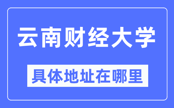 云南财经大学具体地址在哪里,在哪个城市,哪个区?