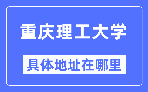 重庆理工大学具体地址在哪里,在重庆的哪个区?