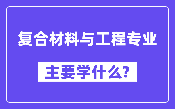 复合材料与工程专业主要学什么?附复合材料与工程专业课程目录