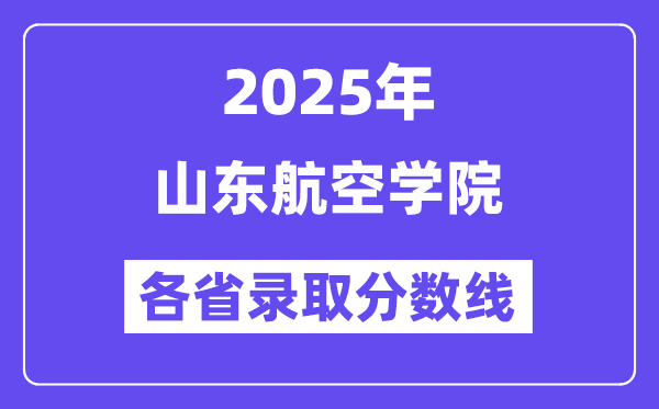 2025高考多少分能上山东航空学院?各省录取分数线汇总