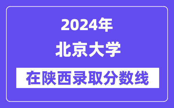 北京大学2024年在陕西录取分数线一览表(2025年参考)