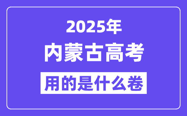 2025年内蒙古高考用的是什么卷,内蒙古高考试卷是全国几卷?