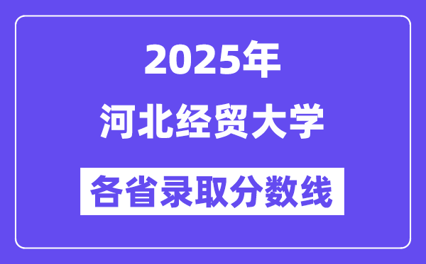 2025高考多少分能上河北经贸大学?各省录取分数线汇总