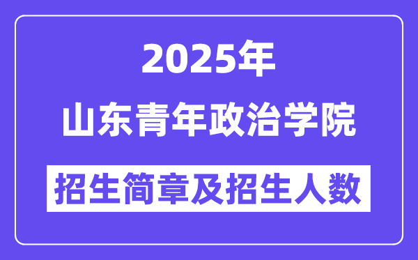 山东青年政治学院2025高考招生简章,各省招生计划人数汇总