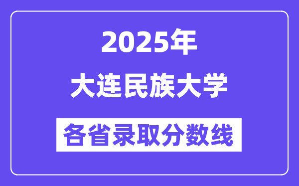 2025高考多少分能上大连民族大学?各省录取分数线汇总