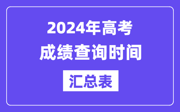 2024年全国各地高考成绩查询时间汇总表(完整版)