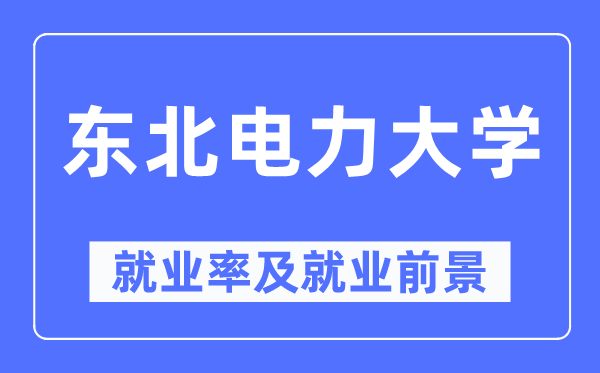 东北电力大学就业率及就业前景怎么样,好就业吗?