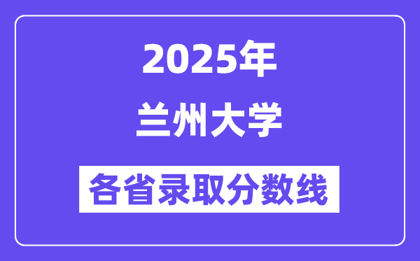 2025高考多少分能上兰州大学？各省录取分数线汇总