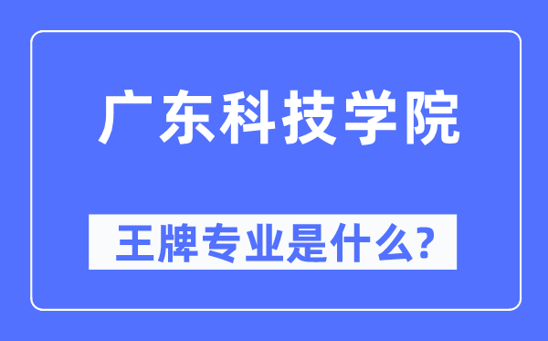 广东科技学院王牌专业是什么,有哪些专业比较好?