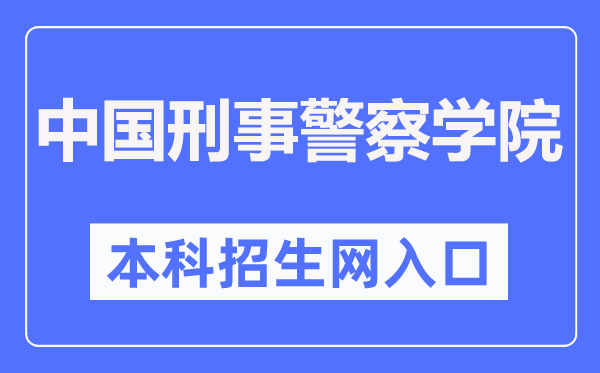 中国刑事警察学院本科招生网入口(http://zsjy.cipuc.edu.cn/)