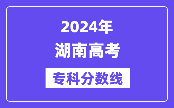 2024年湖南高考专科分数线,湖南高职专科线是多少?