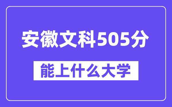 安徽文科505分左右能上什么大学?(历史类)