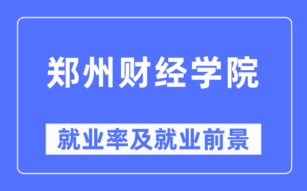 郑州财经学院就业率及就业前景怎么样,好就业吗?