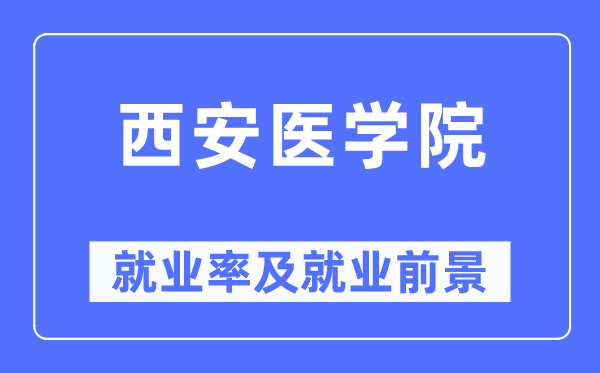 西安医学院就业率及就业前景怎么样,好就业吗?