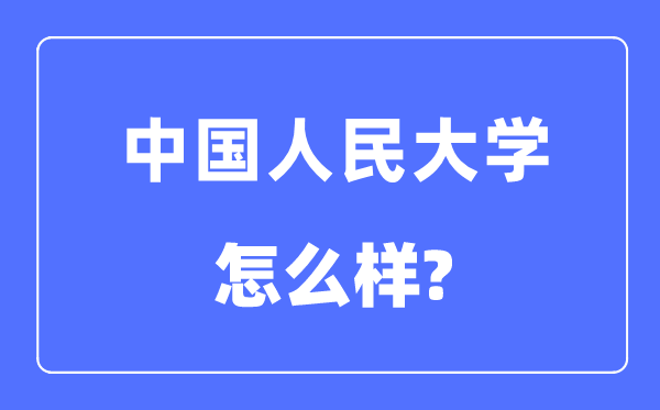 中国人民大学怎么样,中国人民大学最新排名全国第几?