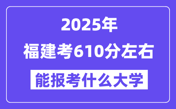 2025年福建考610分左右能报考上什么大学?附位次排名对照表
