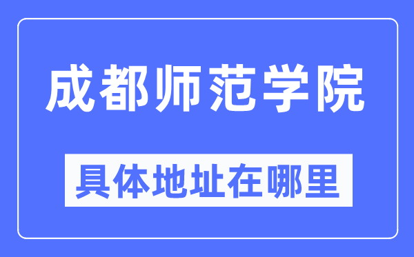 成都师范学院具体地址在哪里,在成都的哪个区?