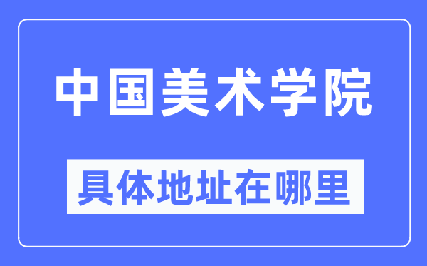 中国美术学院具体地址在哪里,在哪个城市,哪个区?