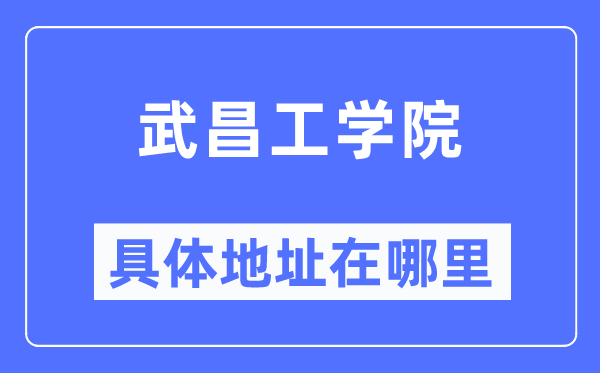 武昌工学院具体地址在哪里,在哪个城市,哪个区?