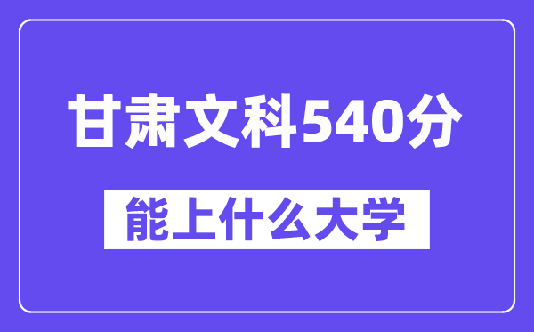 甘肃文科540分左右能上什么大学?(历史类)