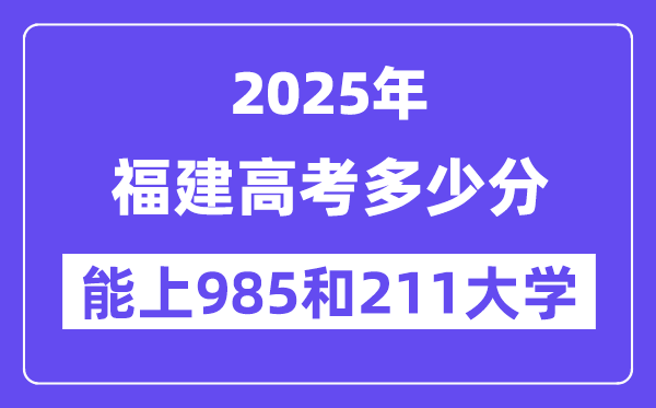 2025福建高考多少分能上985和211大学?(含2024年最低分)