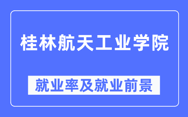 桂林航天工业学院就业率及就业前景怎么样,好就业吗?