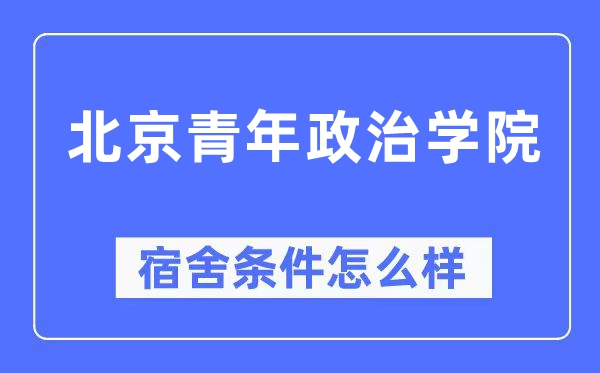 北京青年政治学院宿舍条件怎么样,有空调和独立卫生间吗?(附宿舍图片)