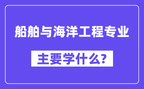 船舶与海洋工程专业主要学什么?附船舶与海洋工程专业课程目录