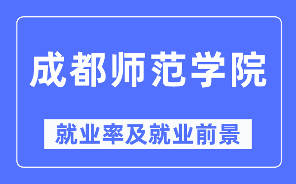 成都师范学院就业率及就业前景怎么样,好就业吗?