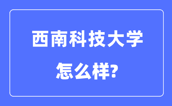 西南科技大学是几本一本还是二本,西南科技大学怎么样?