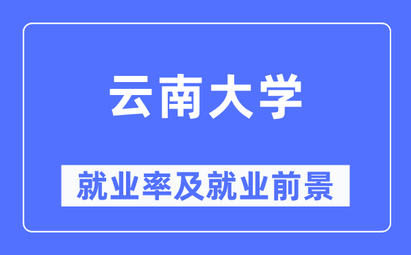 云南大学就业率及就业前景怎么样,好就业吗?