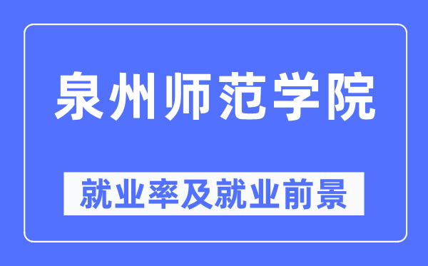 泉州师范学院就业率及就业前景怎么样,好就业吗?