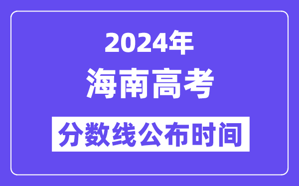 2024年海南高考分数线公布时间,具体几号几点公布?