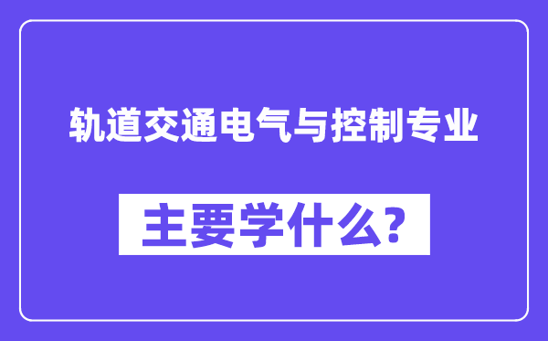 轨道交通电气与控制专业主要学什么?附轨道交通电气与控制专业课程目录