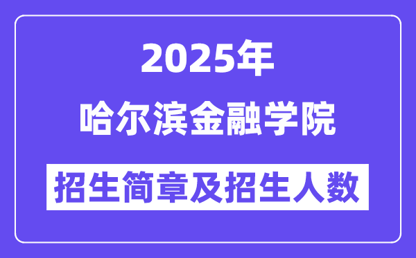 哈尔滨金融学院2025高考招生简章,各省招生计划人数汇总