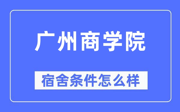 广州商学院宿舍条件怎么样,有空调和独立卫生间吗?(附宿舍图片)