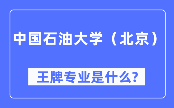 中国石油大学(北京)王牌专业是什么,有哪些专业比较好?
