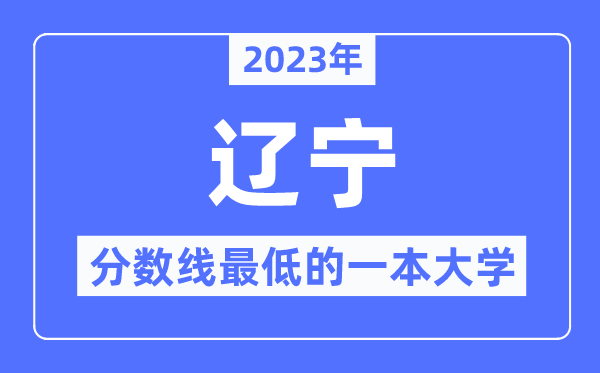 2023年辽宁分数线最低的一本大学有哪些?