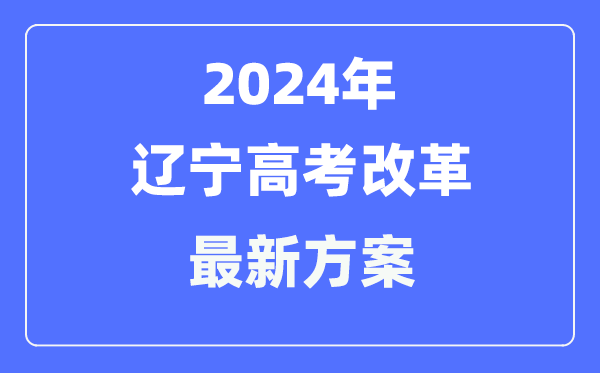 辽宁2024高考改革最新方案,辽宁高考模式是什么?