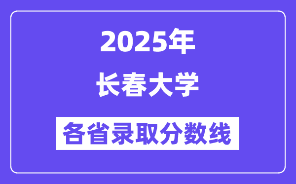 2025高考多少分能上长春大学?各省录取分数线汇总