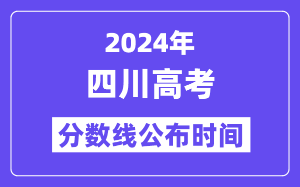 2024年四川高考分数线公布时间,具体几号几点公布?