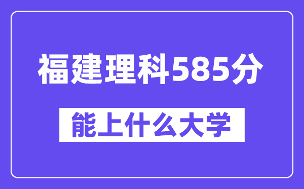 福建理科585分左右能上什么大学?(物理类)