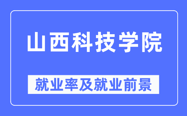 山西科技学院就业率及就业前景怎么样,好就业吗?
