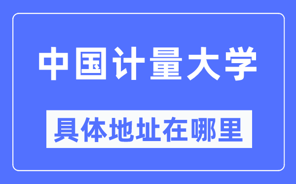 中国计量大学具体地址在哪里,在哪个城市,哪个区?