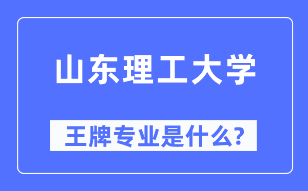山东理工大学王牌专业是什么,有哪些专业比较好?
