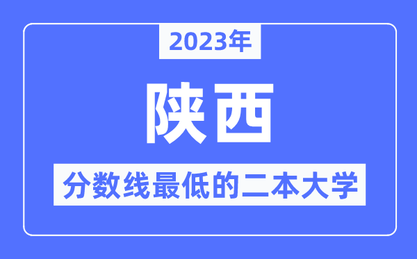 2023年陕西分数线最低的二本大学有哪些?