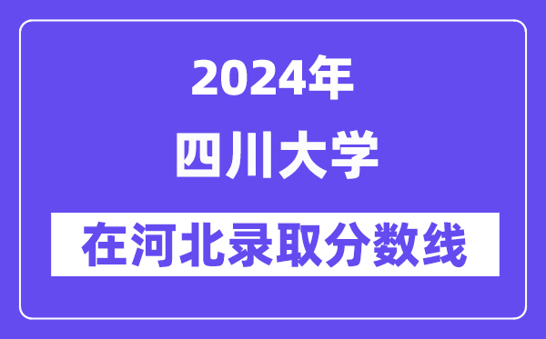 四川大学2024年在河北录取分数线一览表(2025年参考)