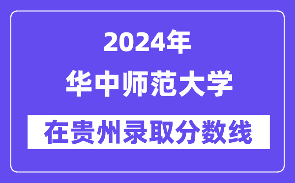 华中师范大学2024年在贵州录取分数线一览表(2025年参考)
